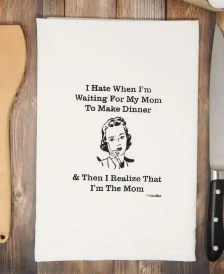 I Hate When I'm For My Mom To Make Dinner & Then I Realize That I'm The Mom Tea Towel