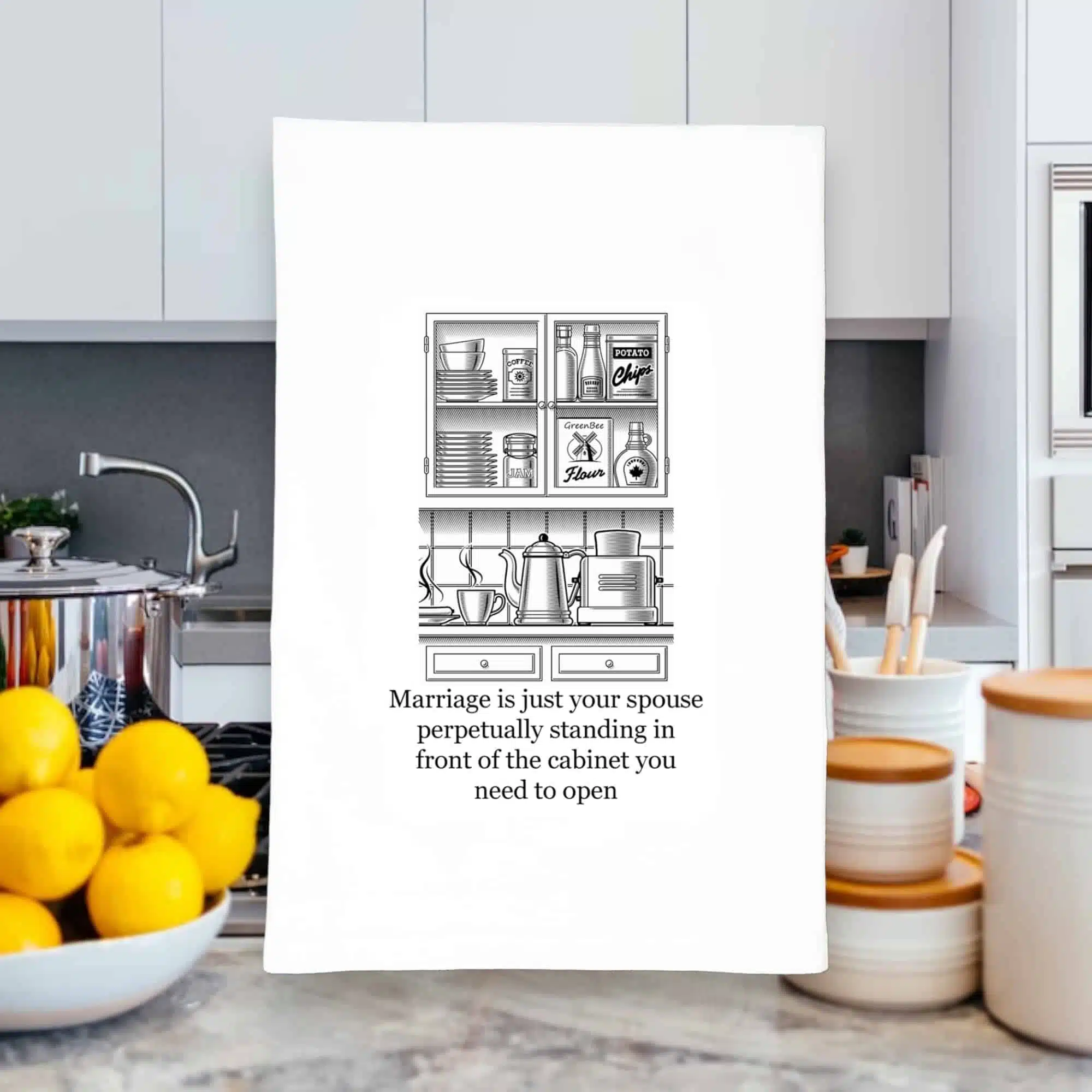 marriage is just your spouse perpetually standing in front of the cabinet you need to open kitchen tea towel
