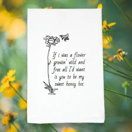 if I was a slower growin wild and all I'd want is you to be my sweet honey bee kitchen tea towel