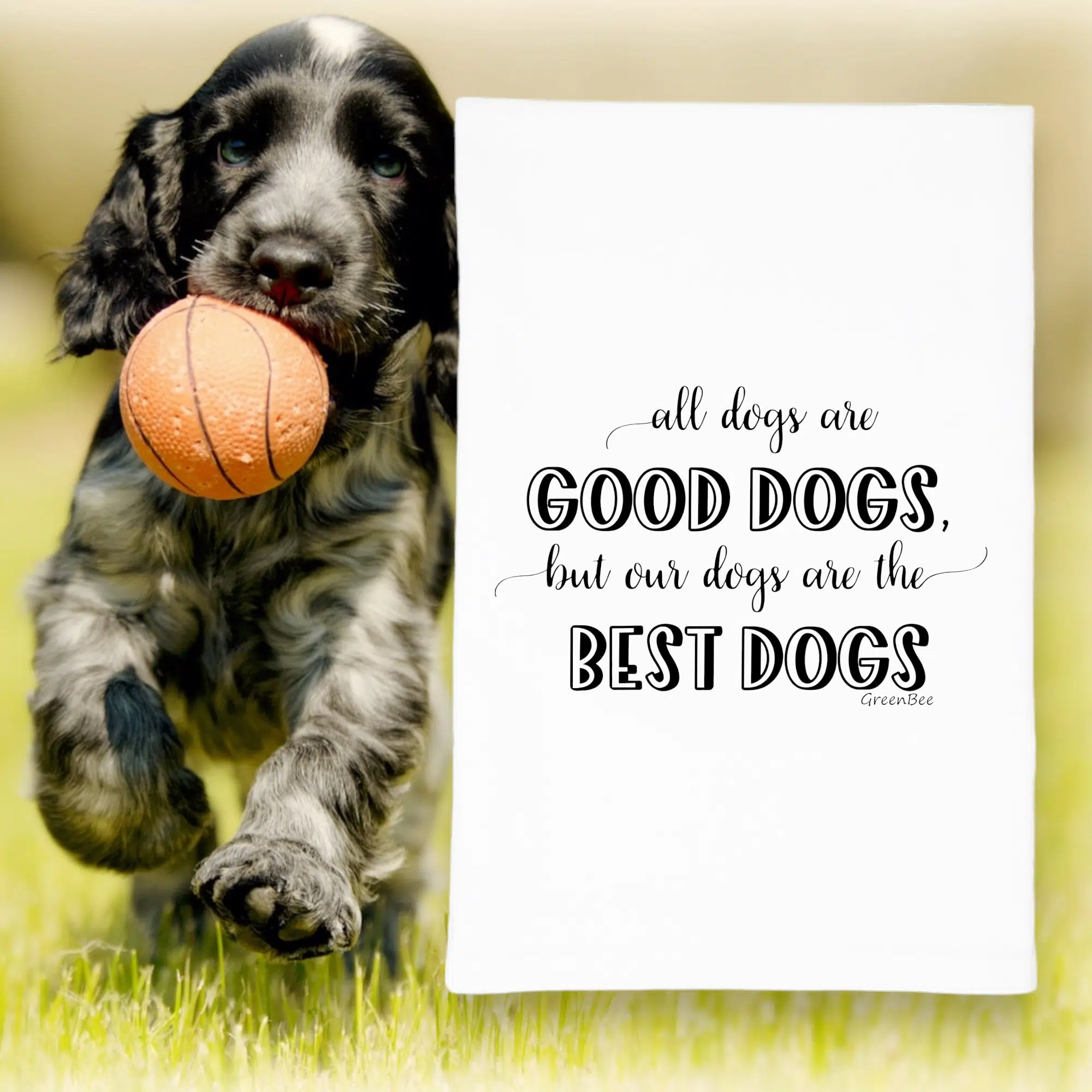 All dogs are good dogs, but our dogs are the best dogs, tea towel, flour sack kitchen towel
